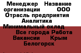 Менеджер › Название организации ­ Btt, ООО › Отрасль предприятия ­ Аналитика › Минимальный оклад ­ 35 000 - Все города Работа » Вакансии   . Крым,Белогорск